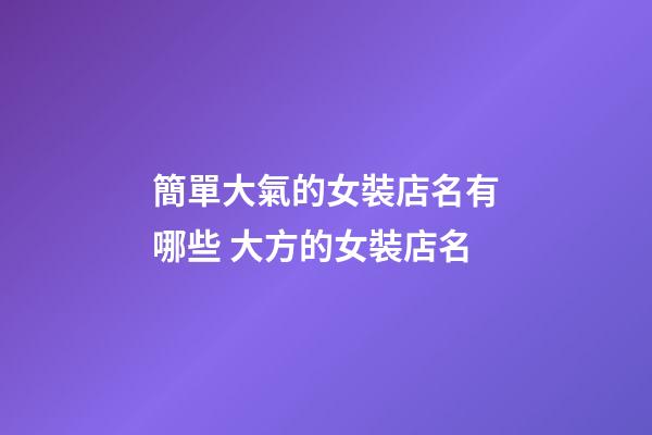 簡單大氣的女裝店名有哪些 大方的女裝店名-第1張-店鋪起名-玄機派